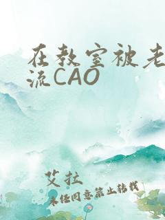 在教室被老师伦流CAO