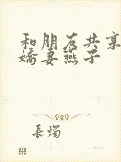 和朋友共享我的娇妻燕子