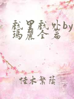 戏里戏外by苏玛丽全篇