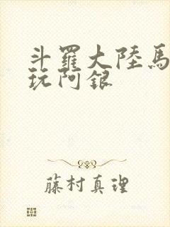 斗罗大陆马红俊玩阿银