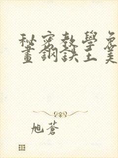 秘密教学免费漫画钢铁王美娜赞