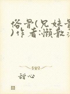 俗骨(兄妹骨科)作者:懒散蒲公英