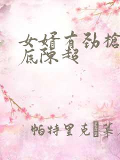 女婿有劲枪枪到底陈超