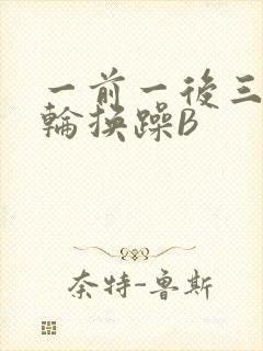 一前一后三个人轮换躁B