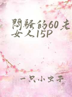 闷骚的60老熟女人15P