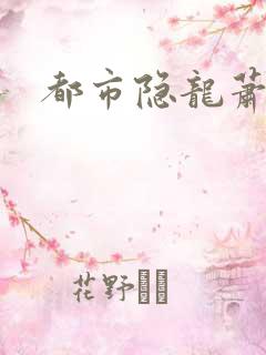 都市隐龙萧青帝