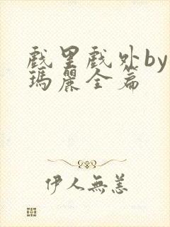 戏里戏外by苏玛丽全篇