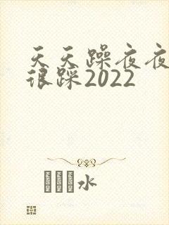 天天躁夜夜踩很很踩2022