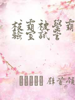 校霸被学霸压实验室试管