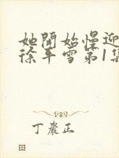 她开始慢迎迎合徐平雪第1集