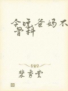 今晚爸妈不在家 骨科