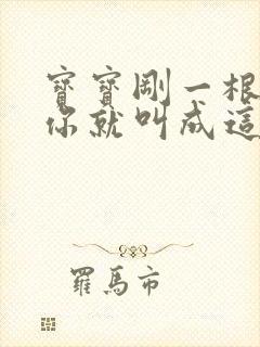 宝宝刚一根手指你就叫成这样