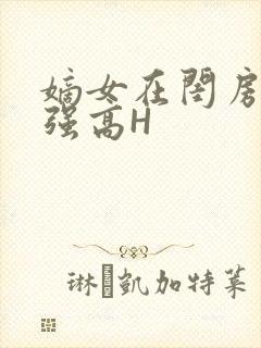 嫡女在闺房里被强高H