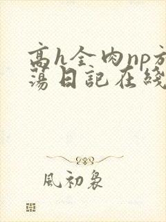 高h全肉np放荡日记在线观看