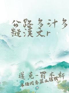 公路多汁多肉的糙汉文r