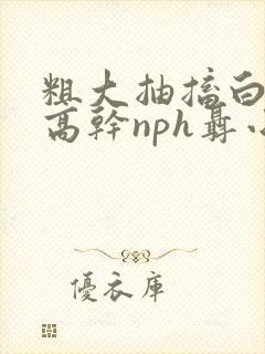 粗大抽搐白浊h高干nph聂小倩