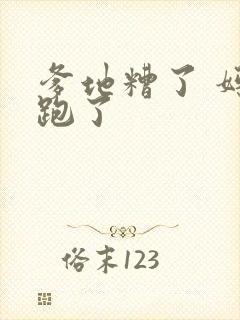 爹地糟了 妈咪跑了