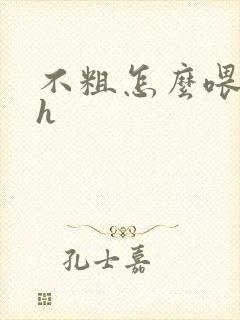 不粗怎么喂饱你h