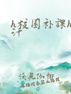 h校园补课h奶汁