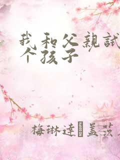 我和父亲试着生个孩子
