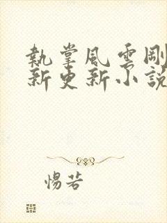 执掌风云刚刚最新更新小说