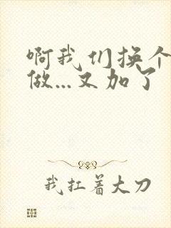 啊我们换个地方做...又加了