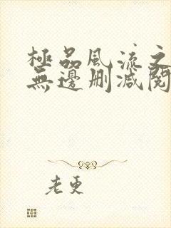 极品风流之春色无边删减阅读