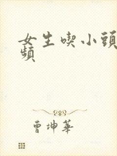 女生吃小头头视频