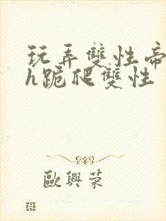 玩弄双性帝王受h跪爬双性