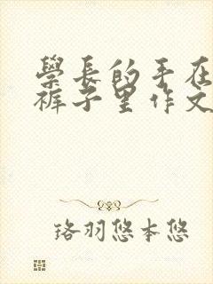 学长的手在我的裤子里作文