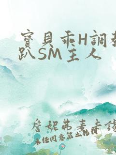 宝贝乖H调教跪趴SM主人