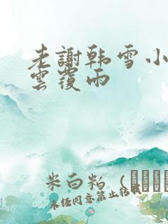 老谢韩雪小说翻云覆雨