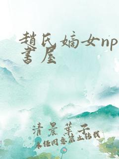 赵氏嫡女np御书屋