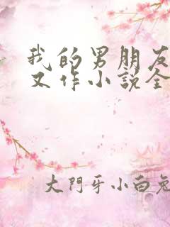 我的男朋友又娇又作小说全文免费阅读