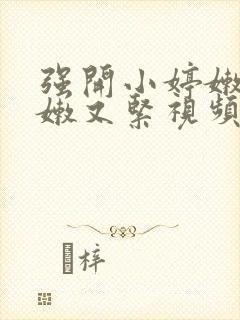 强开小婷嫩苞又嫩又紧视频