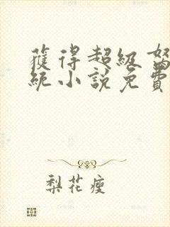 获得超级胬肉系统小说免费