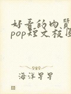 好看的肉质高的pop短文校园甜
