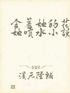 含着她的花蒂让她喷水小说