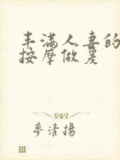 丰满人妻的精油按摩做爰