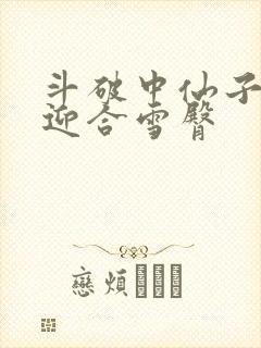 斗破中仙子哮喘迎合雪臀