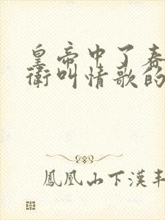 皇帝中了春药侍卫叫情歌的小说