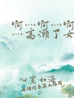 啊灬啊灬啊灬快灬高潮了女