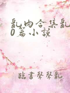 乱肉合集乱500篇小说