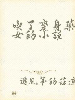 吃了变身药丸变女的小说