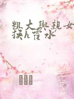 粗大与亲女伦交换h霍水