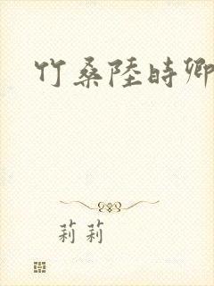 竹桑陆时卿小说