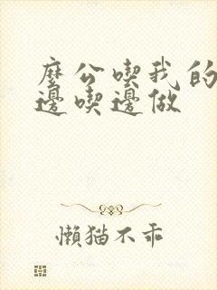 么公吃我的奶水边吃边做