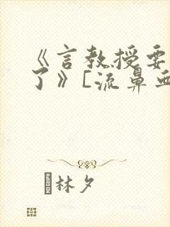 《言教授要撞坏了》[流鼻血]