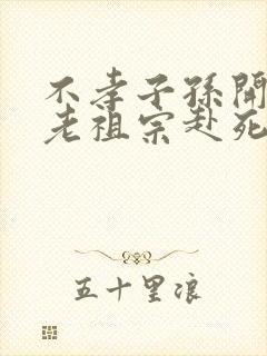 不孝子孙开局请老祖宗赴死姬越