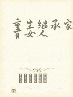 重生继承家族所有女人